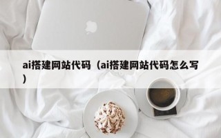 文山ai搭建网站代码（ai搭建网站代码怎么写）