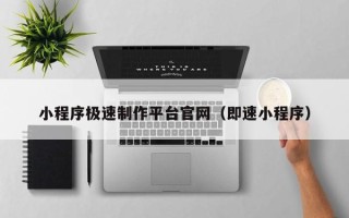 文山小程序极速制作平台官网（即速小程序）