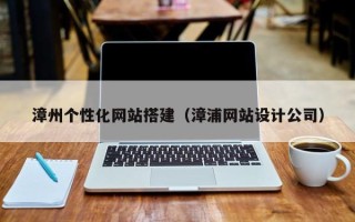 文山漳州个性化网站搭建（漳浦网站设计公司）