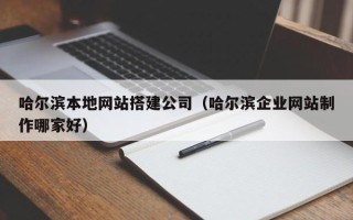 文山哈尔滨本地网站搭建公司（哈尔滨企业网站制作哪家好）