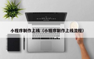 文山小程序制作上线（小程序制作上线流程）