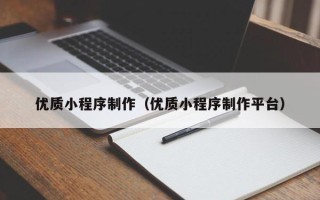 文山优质小程序制作（优质小程序制作平台）