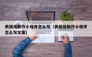 文山表扬信制作小程序怎么写（表扬信制作小程序怎么写文案）