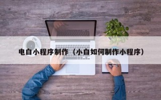 文山电白小程序制作（小白如何制作小程序）