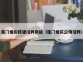 文山厦门婚庆搭建招聘网站（厦门婚庆公司招聘）