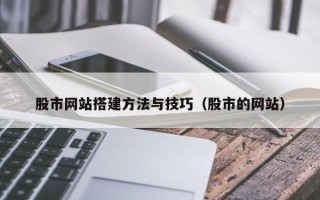 文山股市网站搭建方法与技巧（股市的网站）