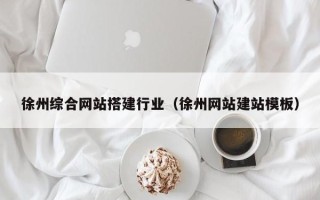 文山徐州综合网站搭建行业（徐州网站建站模板）