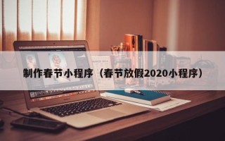 文山制作春节小程序（春节放假2020小程序）