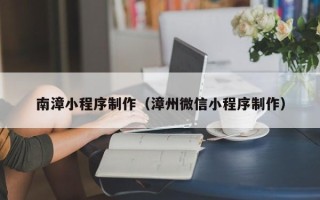 文山南漳小程序制作（漳州微信小程序制作）
