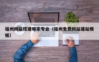 文山福州网站搭建哪家专业（福州免费网站建站模板）
