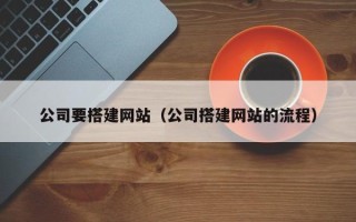 文山公司要搭建网站（公司搭建网站的流程）